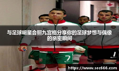 与足球明星合照九宫格分享你的足球梦想与偶像的亲密瞬间